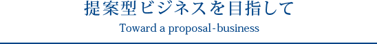 提案型ビジネスを目指して