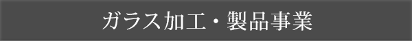 ガラス加工・製品事業